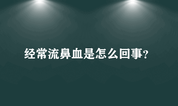 经常流鼻血是怎么回事？