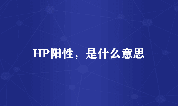 HP阳性，是什么意思