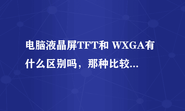 电脑液晶屏TFT和 WXGA有什么区别吗，那种比较好，谁能介绍一下吗