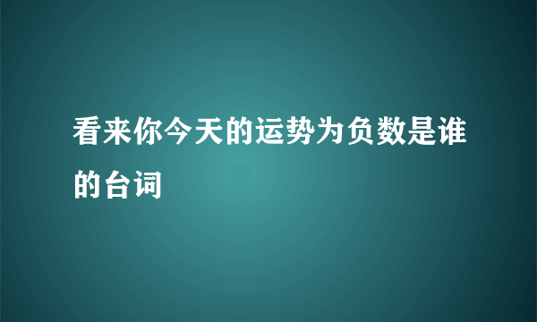 看来你今天的运势为负数是谁的台词