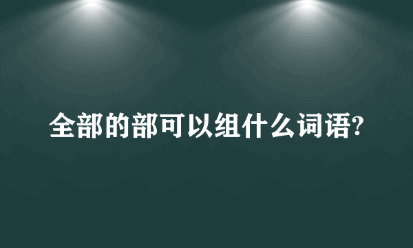 全部的部可以组什么词语?