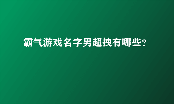 霸气游戏名字男超拽有哪些？