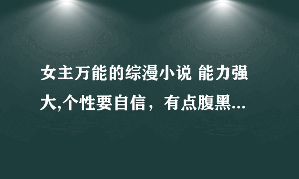 女主万能的综漫小说 能力强大,个性要自信，有点腹黑的 如：《综漫 公主殿下》