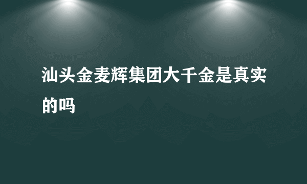 汕头金麦辉集团大千金是真实的吗