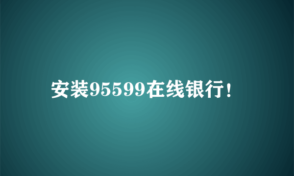 安装95599在线银行！