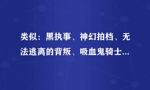 类似：黑执事、神幻拍档、无法逃离的背叛、吸血鬼骑士的动画有哪些？要画的好一点的！谢啦~