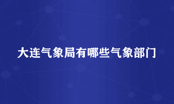 大连气象局有哪些气象部门