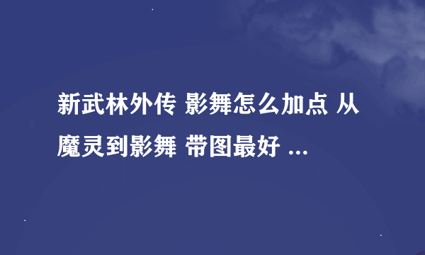 新武林外传 影舞怎么加点 从魔灵到影舞 带图最好 有那位大哥会加说下 非人民币玩家 所以加点慎重 见谅