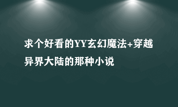 求个好看的YY玄幻魔法+穿越异界大陆的那种小说