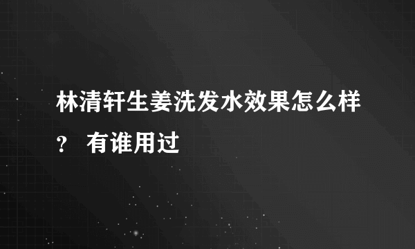 林清轩生姜洗发水效果怎么样？ 有谁用过