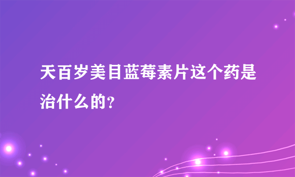 天百岁美目蓝莓素片这个药是治什么的？