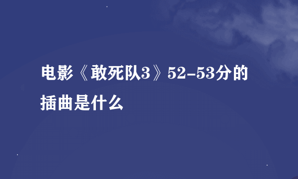 电影《敢死队3》52-53分的插曲是什么