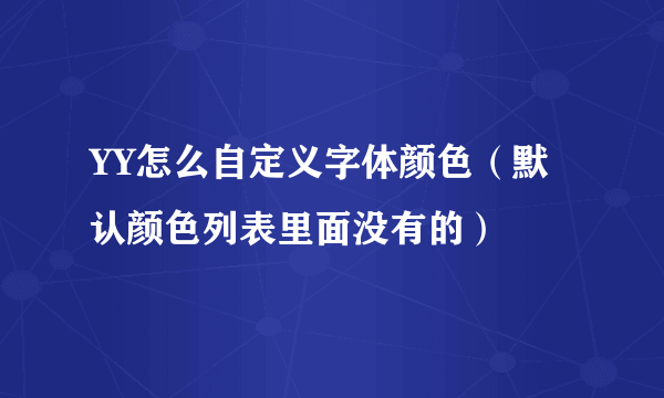 YY怎么自定义字体颜色（默认颜色列表里面没有的）