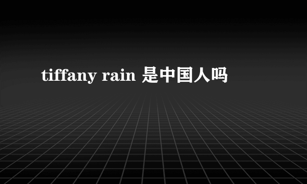 tiffany rain 是中国人吗