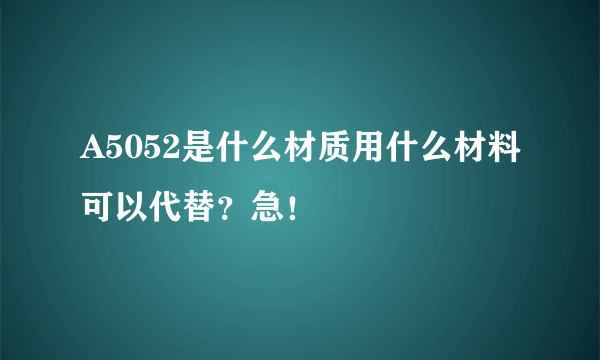 A5052是什么材质用什么材料可以代替？急！