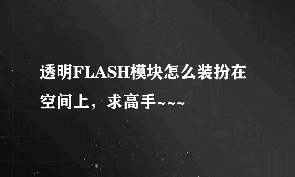 透明FLASH模块怎么装扮在空间上，求高手~~~