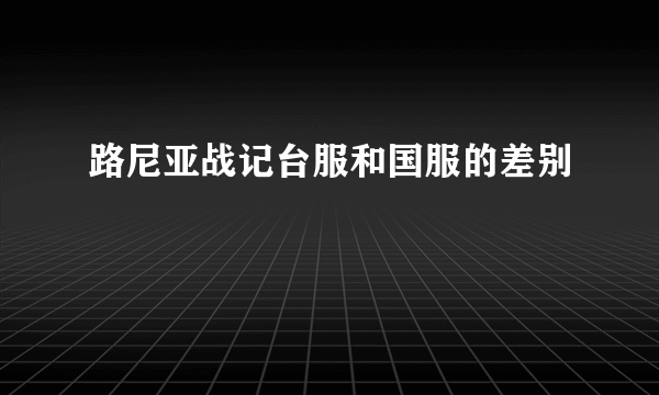 路尼亚战记台服和国服的差别