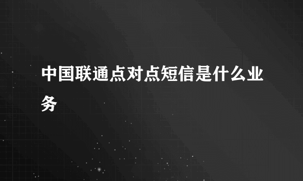 中国联通点对点短信是什么业务