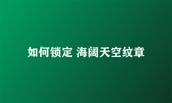 如何锁定 海阔天空纹章