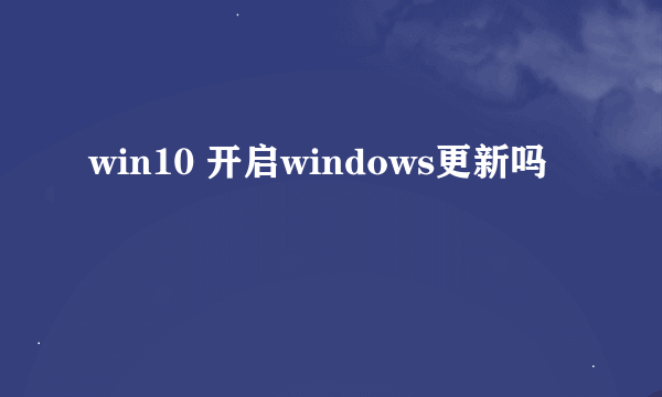 win10 开启windows更新吗