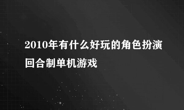 2010年有什么好玩的角色扮演回合制单机游戏