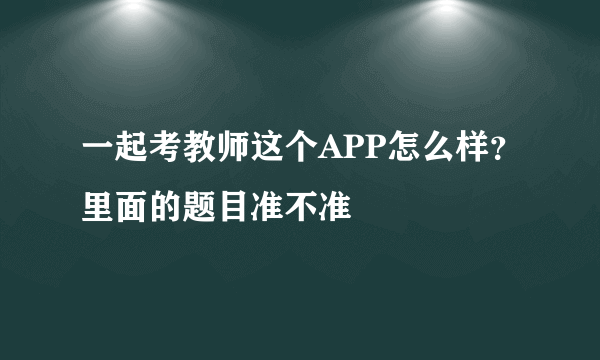 一起考教师这个APP怎么样？里面的题目准不准