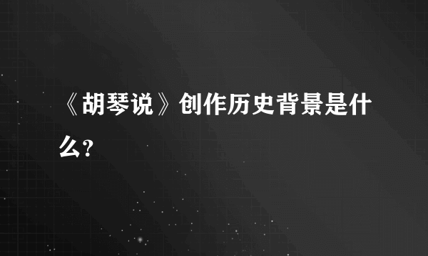 《胡琴说》创作历史背景是什么？