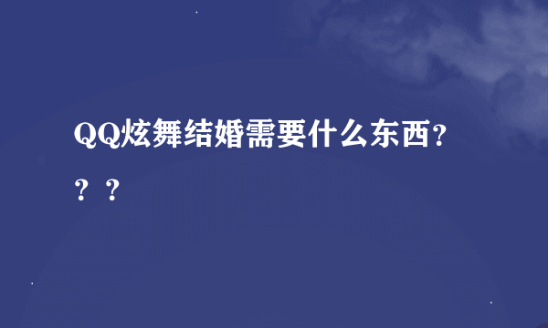 QQ炫舞结婚需要什么东西？？？