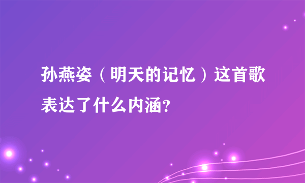 孙燕姿（明天的记忆）这首歌表达了什么内涵？