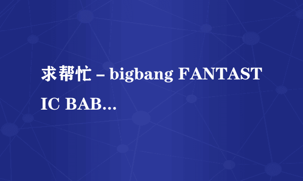 求帮忙－bigbang FANTASTIC BABY 的中文谐音歌词… 要标准一点的！~~