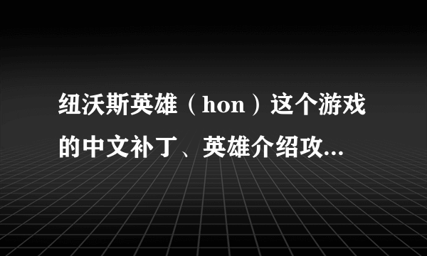 纽沃斯英雄（hon）这个游戏的中文补丁、英雄介绍攻略、汉化包应该去哪下载