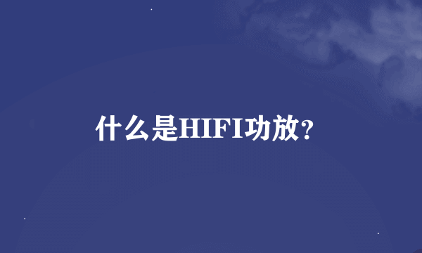 什么是HIFI功放？