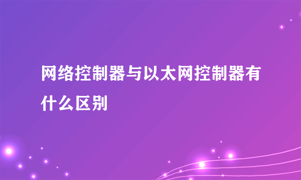 网络控制器与以太网控制器有什么区别