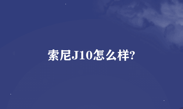 索尼J10怎么样?