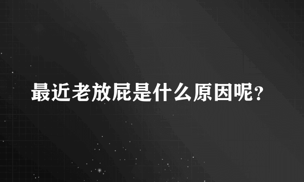 最近老放屁是什么原因呢？