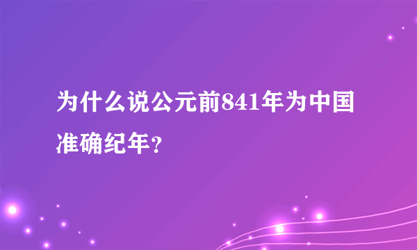 为什么说公元前841年为中国准确纪年？