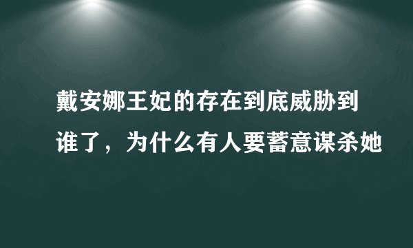 戴安娜王妃的存在到底威胁到谁了，为什么有人要蓄意谋杀她