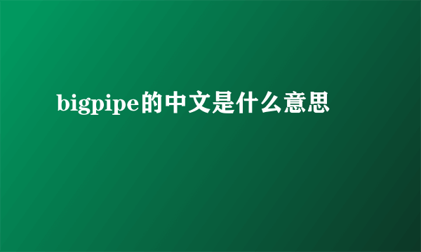 bigpipe的中文是什么意思