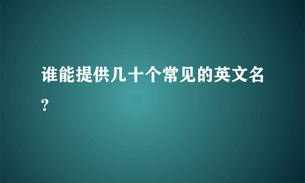 谁能提供几十个常见的英文名?