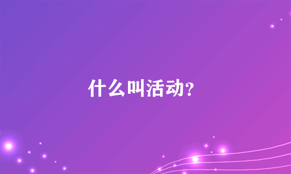 什么叫活动？