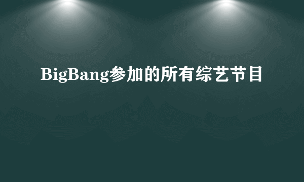 BigBang参加的所有综艺节目