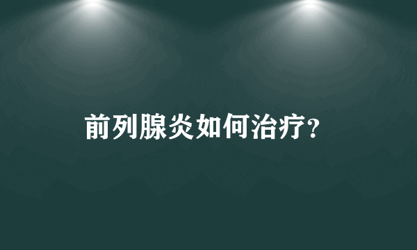 前列腺炎如何治疗？