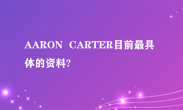 AARON  CARTER目前最具体的资料?