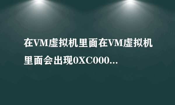 在VM虚拟机里面在VM虚拟机里面会出现0XC000035a错误是为什么？