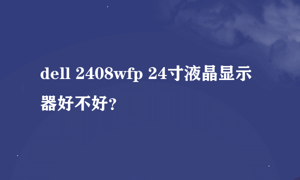 dell 2408wfp 24寸液晶显示器好不好？