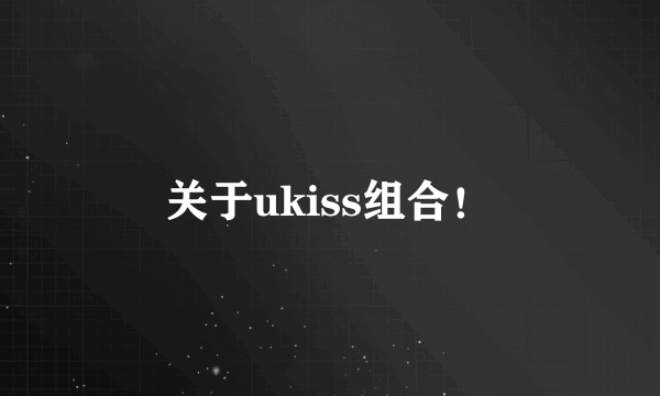 关于ukiss组合！