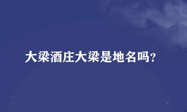 大梁酒庄大梁是地名吗？