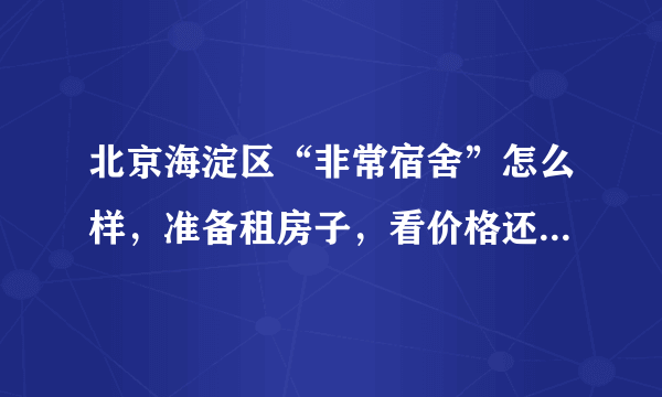 北京海淀区“非常宿舍”怎么样，准备租房子，看价格还可以，是2001年的老房子了，不知道环境什么的怎么样