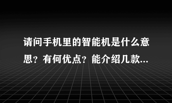 请问手机里的智能机是什么意思？有何优点？能介绍几款在质量、功能和价格上都有一定优势的品牌吗？