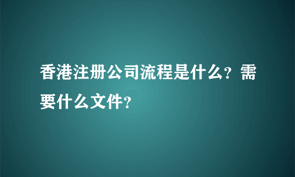 香港注册公司流程是什么？需要什么文件？